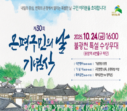 제30회 은평구민의 날 기념식

2025. 10.24. 금 16:00
불광천 특설 수상무대
식전행사 기념영상 상영 
기념식 구민헌장 낭독, 은평대상 시상
축하공연 축하공연 (가수 양지은)